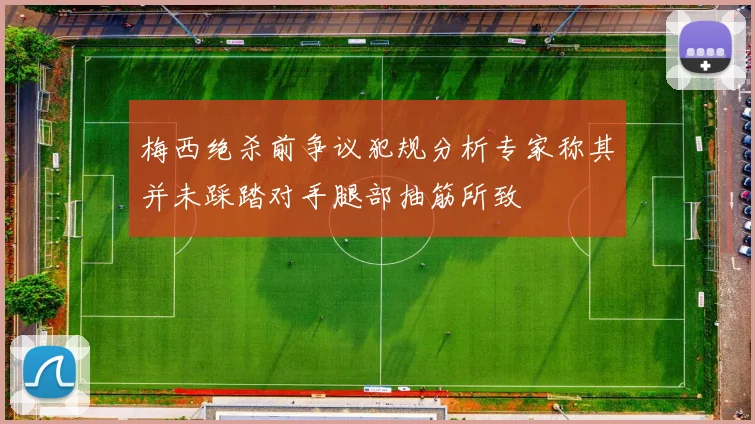 梅西绝杀前争议犯规分析专家称其并未踩踏对手腿部抽筋所致