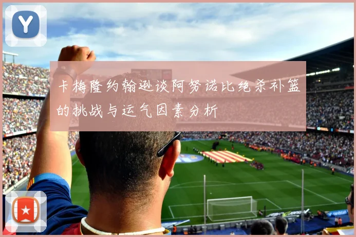 卡梅隆约翰逊谈阿努诺比绝杀补篮的挑战与运气因素分析
