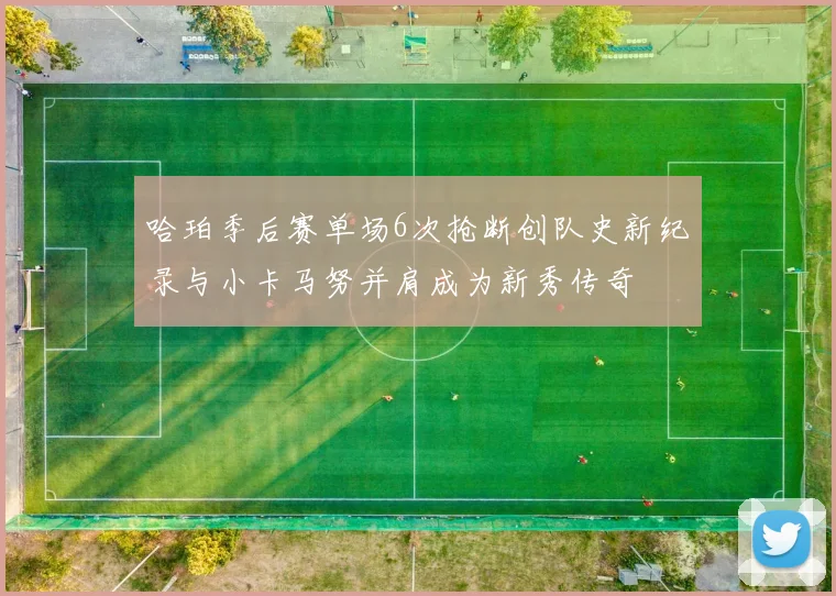 哈珀季后赛单场6次抢断创队史新纪录与小卡马努并肩成为新秀传奇