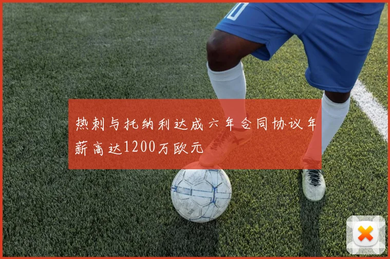 热刺与托纳利达成六年合同协议年薪高达1200万欧元