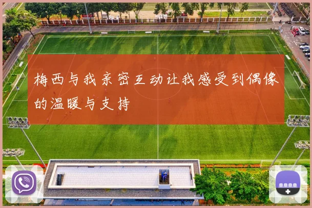 梅西与我亲密互动让我感受到偶像的温暖与支持