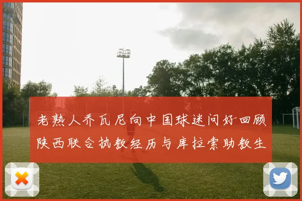 老熟人乔瓦尼向中国球迷问好回顾陕西联合执教经历与库拉索助教生活