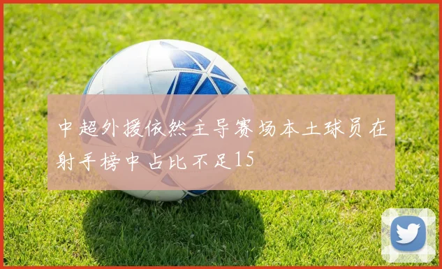 中超外援依然主导赛场本土球员在射手榜中占比不足15