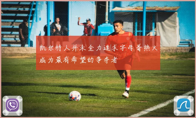 凯尔特人并未全力追求字母哥热火成为最有希望的争夺者
