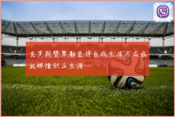 克罗斯赞聚勒坚持自我生活方式成就辉煌职业生涯