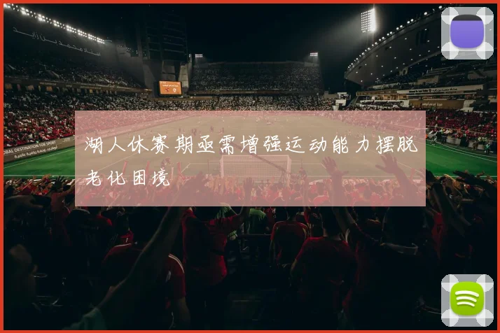 湖人休赛期亟需增强运动能力摆脱老化困境