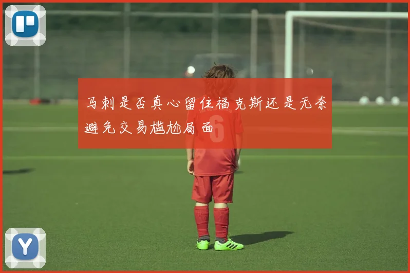 马刺是否真心留住福克斯还是无奈避免交易尴尬局面